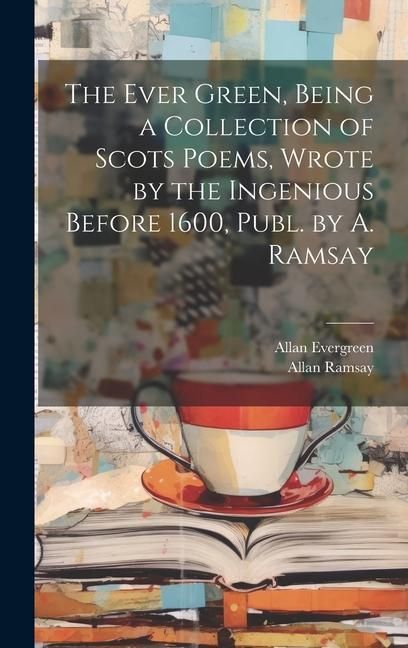 Produktbild: The Ever Green, Being a Collection of Scots Poems, Wrote by the Ingenious Before 1600, Publ. by A. Ramsay