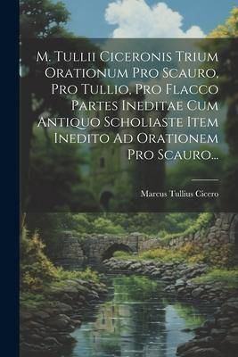 Produktbild: M. Tullii Ciceronis Trium Orationum Pro Scauro, Pro Tullio, Pro Flacco Partes Ineditae Cum Antiquo Scholiaste Item Inedito Ad Orationem Pro Scauro...