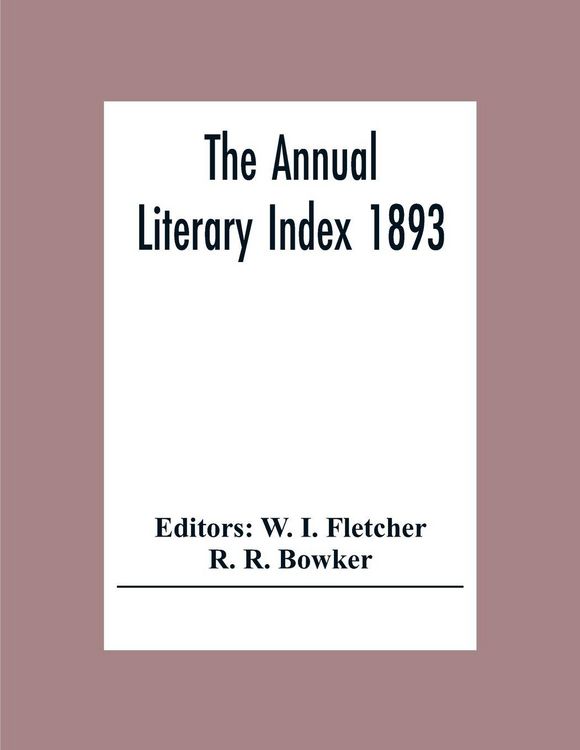 Produktbild: The Annual Literary Index 1893; Including Pariodicals, American And English, Essays, Book-Chapter, Etc. With Author Index, Bibliographies, And Necrolo