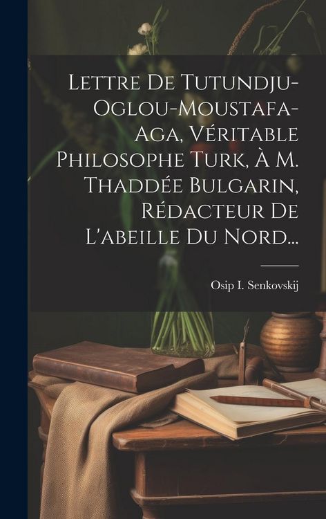 Produktbild: Lettre De Tutundju-oglou-moustafa-aga, V&eacute;ritable Philosophe Turk, &Agrave; M. Thadd&eacute;e Bulgarin, R&eacute;dacteur De L'abeille Du Nord...