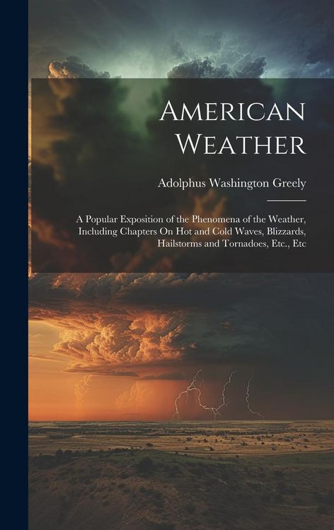 Produktbild: American Weather: A Popular Exposition of the Phenomena of the Weather, Including Chapters On Hot and Cold Waves, Blizzards, Hailstorms