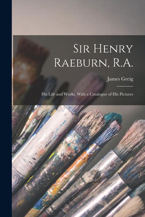 Produktbild: Sir Henry Raeburn, R.A.; his Life and Works, With a Catalogue of his Pictures
