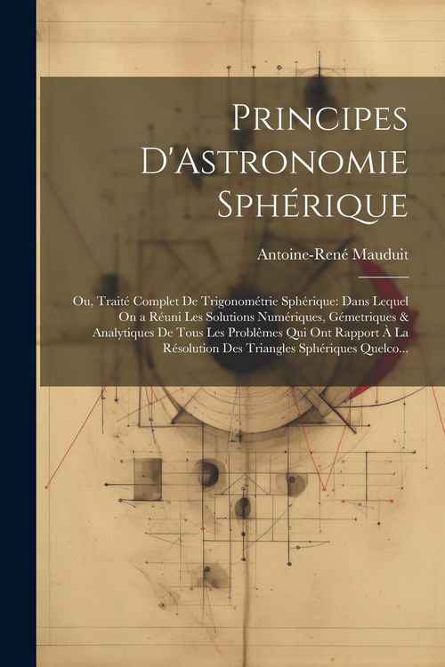 Produktbild: Principes D'Astronomie Sph&eacute;rique: Ou, Trait&eacute; Complet De Trigonom&eacute;trie Sph&eacute;rique: Dans Lequel On a R&eacute;uni Les Solutions Num&eacute;riques, G&eacute;metriques & Analyt