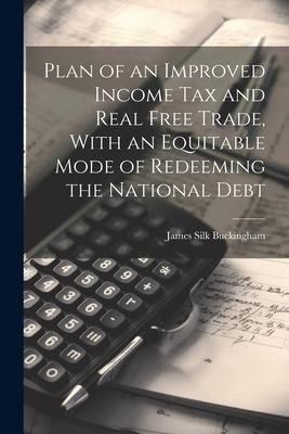 Produktbild: Plan of an Improved Income Tax and Real Free Trade, With an Equitable Mode of Redeeming the National Debt