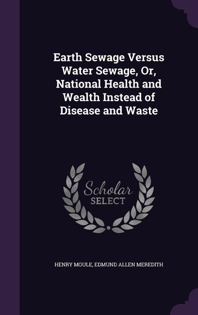 Produktbild: Earth Sewage Versus Water Sewage, Or, National Health and Wealth Instead of Disease and Waste