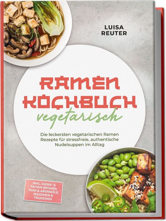Produktbild: Ramen Kochbuch vegetarisch: Die leckersten vegetarischen Ramen Rezepte f&uuml;r stressfreie, authentische Nudelsuppen im Alltag &ndash; inkl. Dashi- & Paitan-Br&uuml;hen, Tare & Aroma&ouml;le, Mazemen & Tsukemen