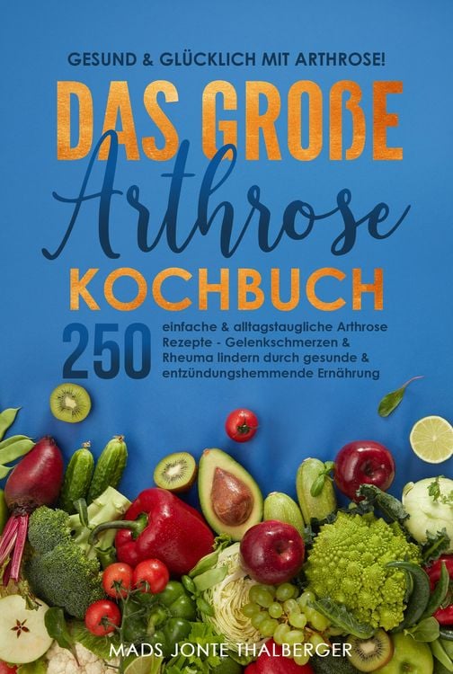 Produktbild: Gesund & gl&uuml;cklich mit Arthrose! Das gro&szlig;e Arthrose Kochbuch mit 250 einfachen & alltagstauglichen Arthrose Rezepten