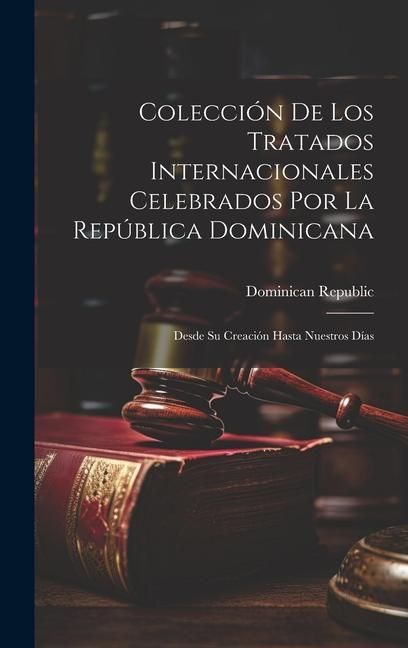 Produktbild: Colecci&oacute;n De Los Tratados Internacionales Celebrados Por La Rep&uacute;blica Dominicana: Desde Su Creaci&oacute;n Hasta Nuestros D&iacute;as