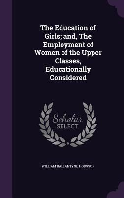 Produktbild: The Education of Girls; and, The Employment of Women of the Upper Classes, Educationally Considered