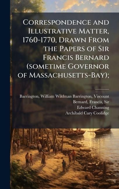 Produktbild: Correspondence and Illustrative Matter, 1760-1770, Drawn From the Papers of Sir Francis Bernard (sometime Governor of Massachusetts-Bay);