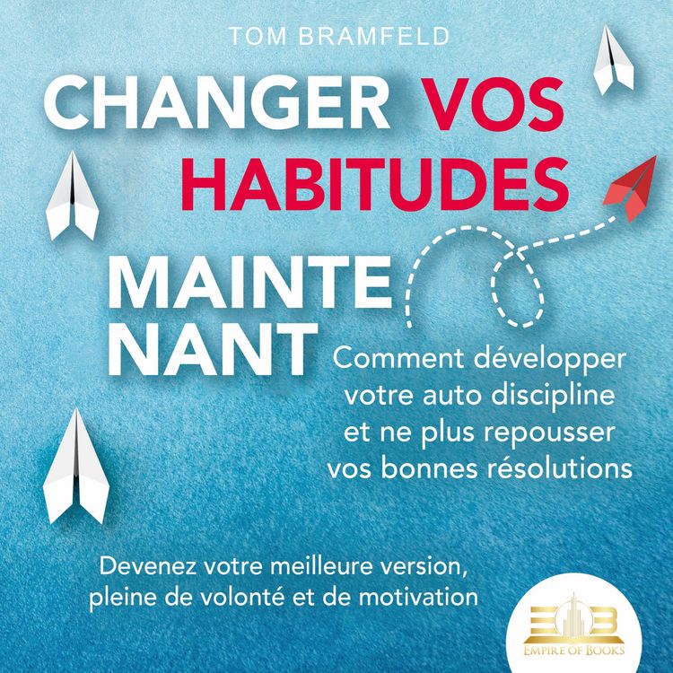 Produktbild: CHANGER VOS HABITUDES MAINTENANT: Comment d&eacute;velopper votre auto discipline et ne plus repousser vos bonnes r&eacute;solutions &ndash; Devenez votre meilleure version, pleine de volont&eacute; et de motivation