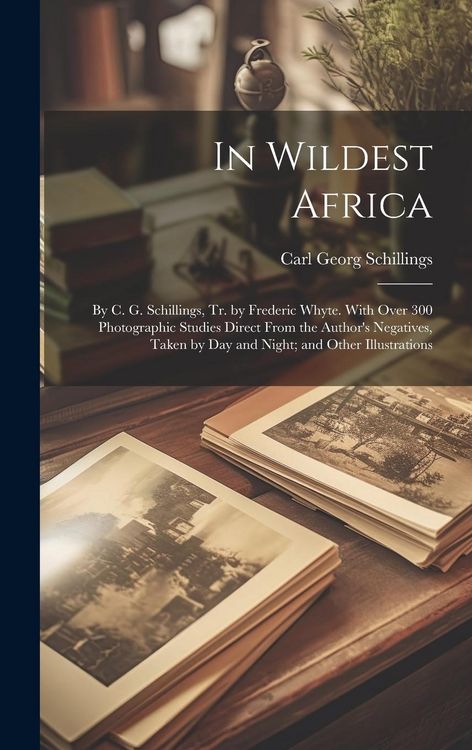 Produktbild: In Wildest Africa: By C. G. Schillings, Tr. by Frederic Whyte. With Over 300 Photographic Studies Direct From the Author's Negatives, Tak