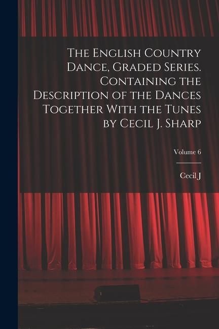 Produktbild: The English Country Dance, Graded Series. Containing the Description of the Dances Together With the Tunes by Cecil J. Sharp; Volume 6