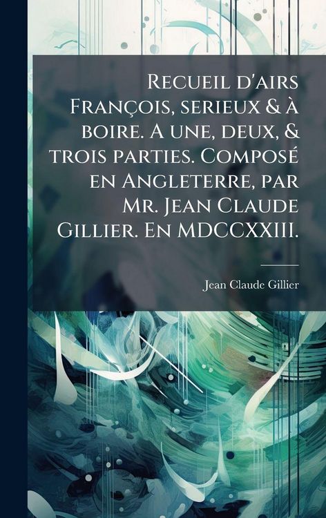 Produktbild: Recueil d'airs Fran&ccedil;ois, serieux & &Atilde; boire. A une, deux, & trois parties. Compos&Atilde;(c) en Angleterre, par Mr. Jean Claude Gillier. En MDCCXXIII.