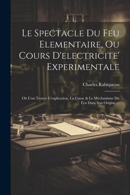 Produktbild: Le Spectacle Du Feu Elementaire, Ou Cours D'electricite' Experimentale