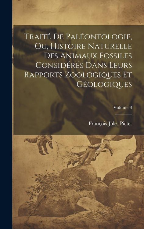 Produktbild: Trait&eacute; De Pal&eacute;ontologie, Ou, Histoire Naturelle Des Animaux Fossiles Consid&eacute;r&eacute;s Dans Leurs Rapports Zoologiques Et G&eacute;ologiques; Volume 3