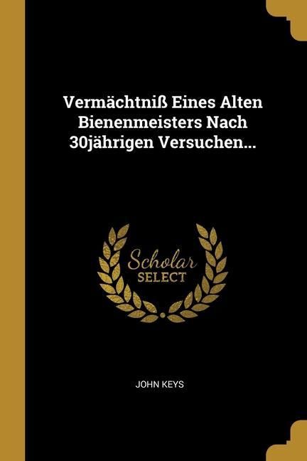 Produktbild: Verm&auml;chtni&szlig; Eines Alten Bienenmeisters Nach 30j&auml;hrigen Versuchen...