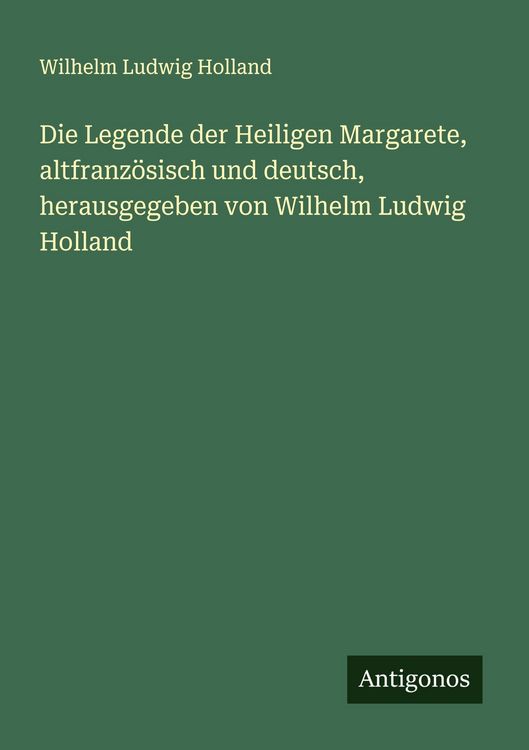 Produktbild: Die Legende der Heiligen Margarete, altfranz&ouml;sisch und deutsch, herausgegeben von Wilhelm Ludwig Holland