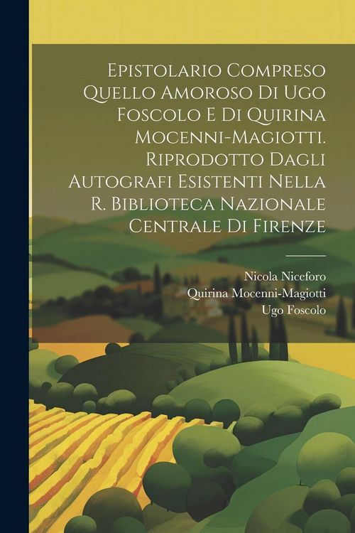 Produktbild: Epistolario compreso quello amoroso di Ugo Foscolo e di Quirina Mocenni-Magiotti. Riprodotto dagli autografi esistenti nella R. Biblioteca nazionale c