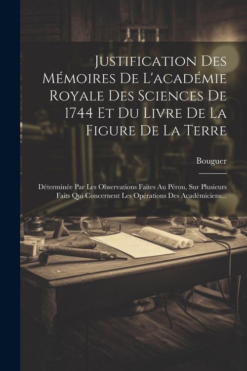 Produktbild: Justification Des M&eacute;moires De L'acad&eacute;mie Royale Des Sciences De 1744 Et Du Livre De La Figure De La Terre: D&eacute;termin&eacute;e Par Les Observations Faites Au P