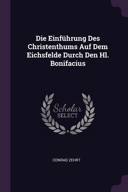 Produktbild: Die Einf&uuml;hrung Des Christenthums Auf Dem Eichsfelde Durch Den Hl. Bonifacius