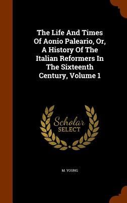 Produktbild: The Life And Times Of Aonio Paleario, Or, A History Of The Italian Reformers In The Sixteenth Century, Volume 1