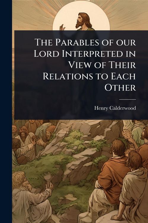 Produktbild: The Parables of our Lord Interpreted in View of Their Relations to Each Other