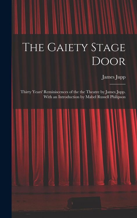 Produktbild: The Gaiety Stage Door; Thirty Years' Reminiscences of the the Theatre by James Jupp. With an Introduction by Mabel Russell Philipson
