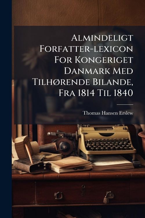 Produktbild: Almindeligt Forfatter-lexicon For Kongeriget Danmark Med Tilh&Atilde;, rende Bilande, Fra 1814 Til 1840