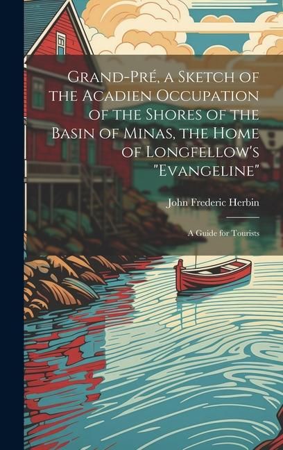 Produktbild: Grand-Pr&eacute;, a Sketch of the Acadien Occupation of the Shores of the Basin of Minas, the Home of Longfellow's "Evangeline"; a Guide for Tourists