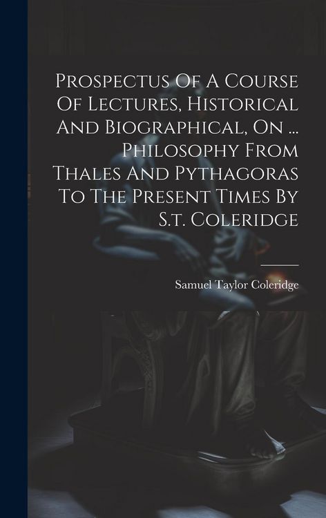 Produktbild: Prospectus Of A Course Of Lectures, Historical And Biographical, On ... Philosophy From Thales And Pythagoras To The Present Times By S.t. Coleridge