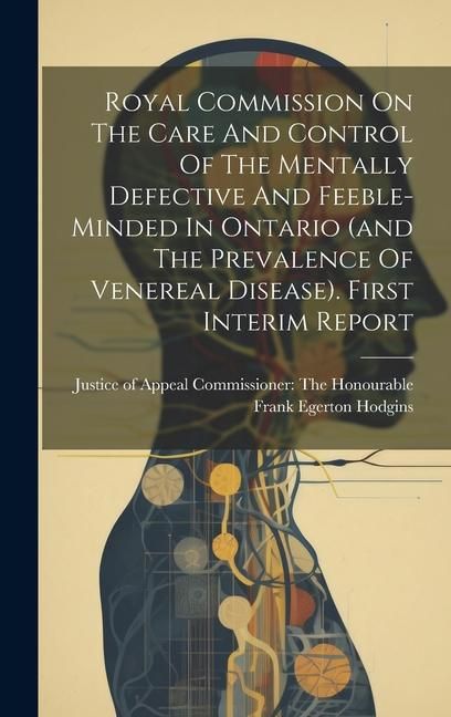 Produktbild: Royal Commission On The Care And Control Of The Mentally Defective And Feeble-minded In Ontario (and The Prevalence Of Venereal Disease). First Interi