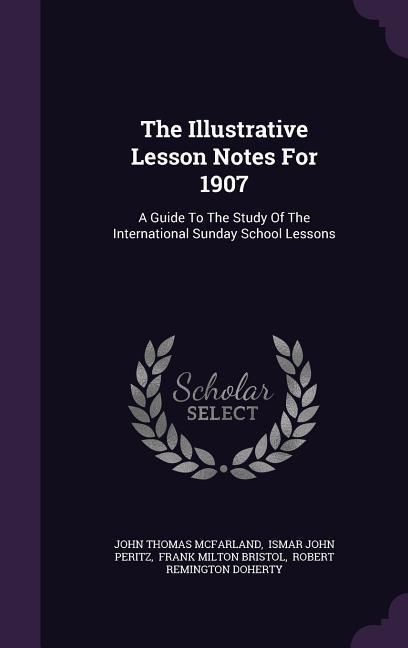 Produktbild: The Illustrative Lesson Notes For 1907: A Guide To The Study Of The International Sunday School Lessons