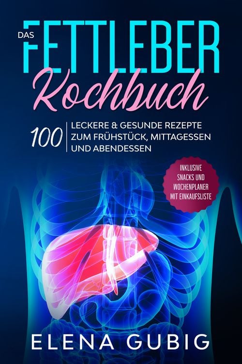 Produktbild: Das Fettleber Kochbuch: 100 leckere & gesunde Rezepte zum Fr&uuml;hst&uuml;ck, Mittagessen und Abendessen - Inklusive Snacks und Wochenplaner mit Einkaufsliste