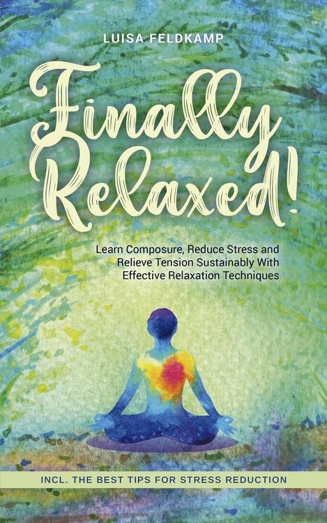 Produktbild: Finally Relaxed! Learn Composure, Reduce Stress and Relieve Tension Sustainably With Effective Relaxation Techniques - Incl. The Best Tips for Stress