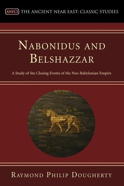 Produktbild: Nabonidus and Belshazzar: A Study of the Closing Events of the Neo-Babylonian Empire