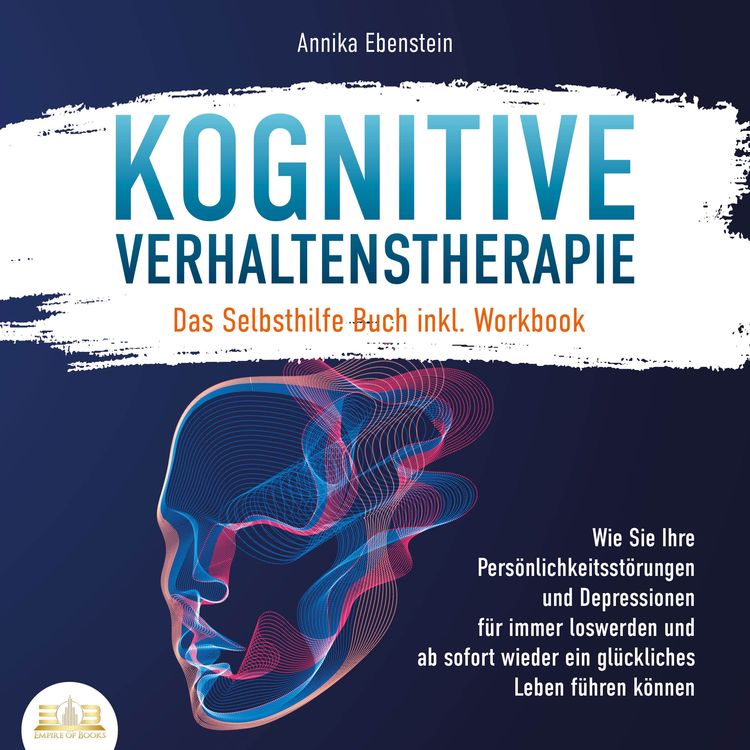 Produktbild: KOGNITIVE VERHALTENSTHERAPIE - Das Selbsthilfe Buch inkl. Workbook: Wie Sie Ihre Pers&ouml;nlichkeitsst&ouml;rungen und Depressionen f&uuml;r immer loswerden und ab sofort wieder ein gl&uuml;ckliches Leben f&uuml;hren k&ouml;nnen