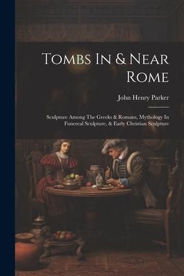 Produktbild: Tombs In & Near Rome: Sculpture Among The Greeks & Romans, Mythology In Funereal Sculpture, & Early Christian Sculpture