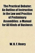 Produktbild: The Practical Debater; An Outline of Instruction in the Law and Practice of Preliminary Assemblies: A Manual for All Kinds of Business