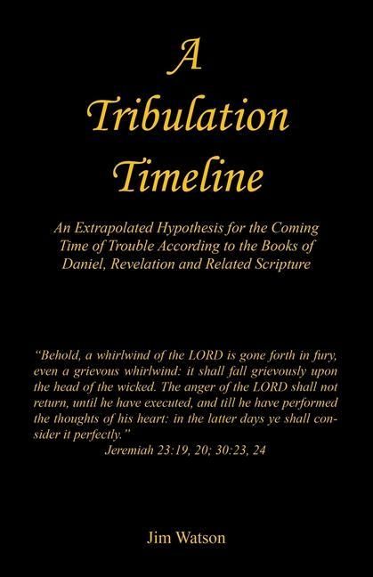 Produktbild: A Tribulation Timeline - An Extrapolated Hypothesis for the Coming Time of Trouble According to the Books of Daniel, Revelation and Related Scripture