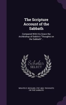 Produktbild: The Scripture Account of the Sabbath: Compared With His Grace the Archbishop of Dublin's Thoughts on the Sabbath...