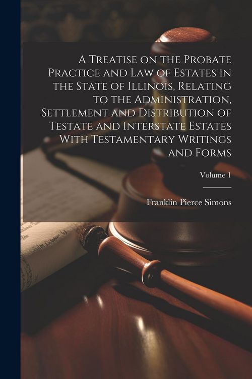 Produktbild: A Treatise on the Probate Practice and Law of Estates in the State of Illinois, Relating to the Administration, Settlement and Distribution of Testate