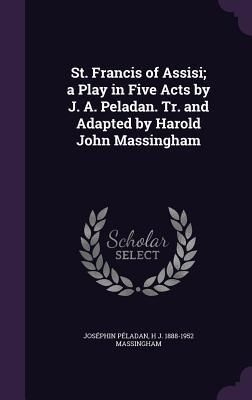 Produktbild: St. Francis of Assisi; a Play in Five Acts by J. A. Peladan. Tr. and Adapted by Harold John Massingham