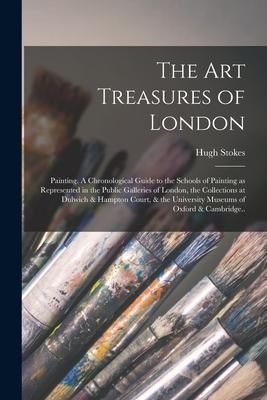 Produktbild: The Art Treasures of London: Painting. A Chronological Guide to the Schools of Painting as Represented in the Public Galleries of London, the Colle