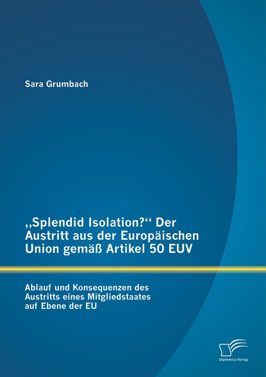 Produktbild: "Splendid Isolation?" Der Austritt aus der Europ&auml;ischen Union gem&auml;&szlig; Artikel 50 EUV. Ablauf und Konsequenzen des Austritts eines Mitgliedstaates auf Ebene der EU