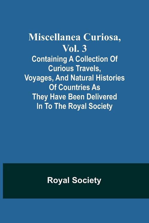 Produktbild: Miscellanea Curiosa, Vol. 3; containing a collection of curious travels, voyages, and natural histories of countries as they have been delivered in to
