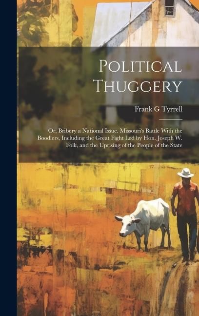 Produktbild: Political Thuggery; or, Bribery a National Issue. Missouri's Battle With the Boodlers, Including the Great Fight led by Hon. Joseph W. Folk, and the U