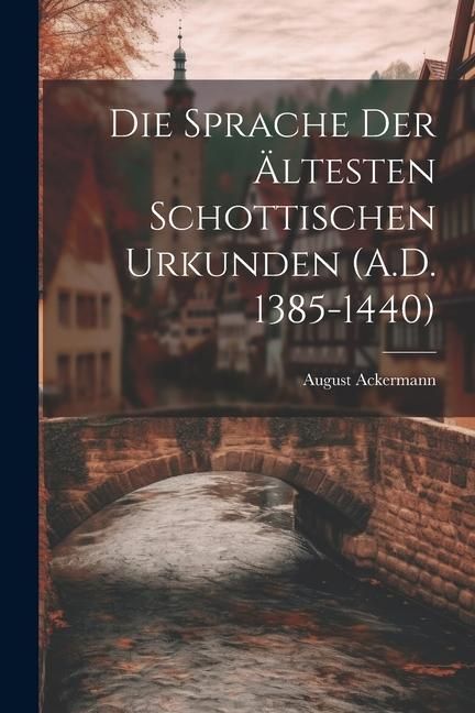 Produktbild: Die Sprache der &Auml;ltesten Schottischen Urkunden (A.D. 1385-1440)