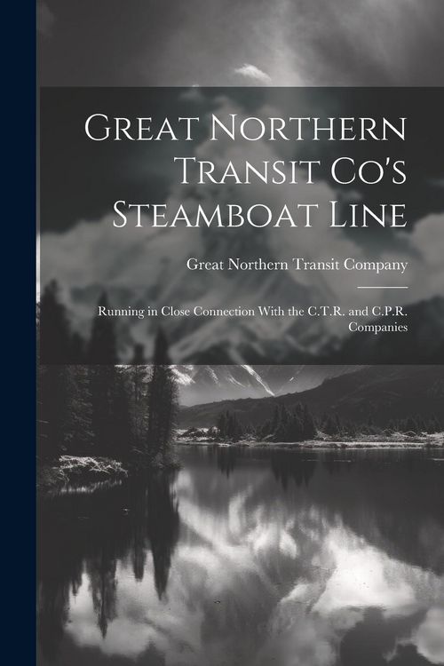 Produktbild: Great Northern Transit Co's Steamboat Line: Running in Close Connection With the C.T.R. and C.P.R. Companies