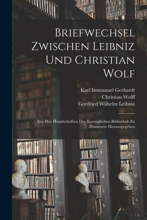 Produktbild: Briefwechsel Zwischen Leibniz und Christian Wolf; aus den Handschriften der Koeniglichen Bibliothek zu Hannover Herausgegeben